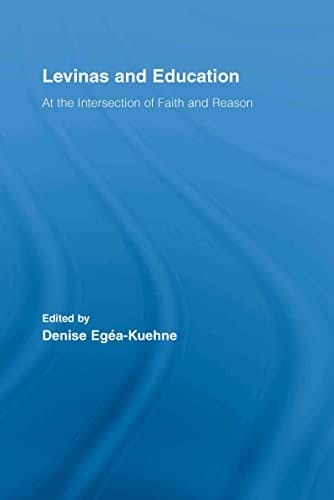 Levinas and Education: At the Intersection of Faith and Reason (Routledge International Studies in the Philosophy of Education Book 18)