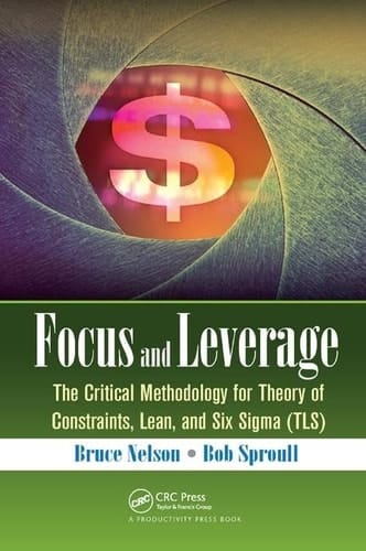 Focus and Leverage The Critical Methodology for Theory of Constraints, Lean, and Six Sigma (TLS)