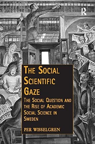 The Social Scientific Gaze The Social Question and the Rise of Academic Social Science in Sweden