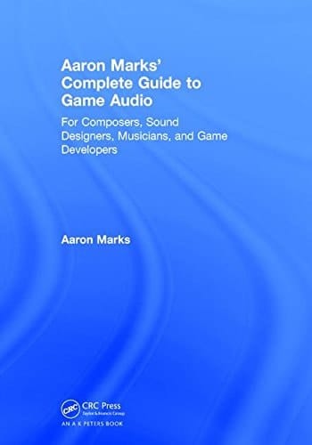 Aaron Marks' Complete Guide to Game Audio For Composers, Sound Designers, Musicians and Game Developers