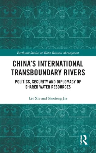 China's International Transboundary Rivers Politics, Security and Diplomacy of Shared Water Resources