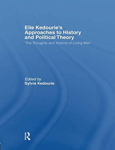 Elie Kedourie's Approaches to History and Political Theory 'the Thoughts and Actions of Living Men'