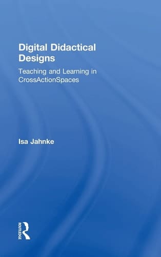Digital Didactical Designs Teaching and Learning in CrossActionSpaces