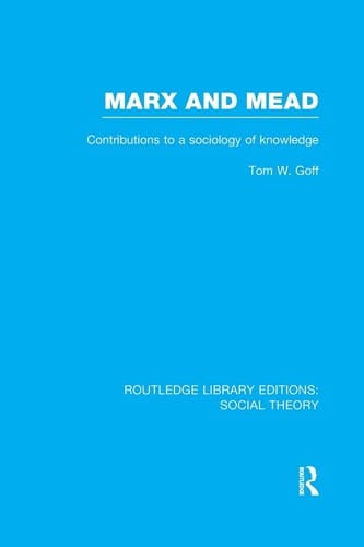 Marx and Mead (RLE Social Theory) Contributions to a Sociology of Knowledge