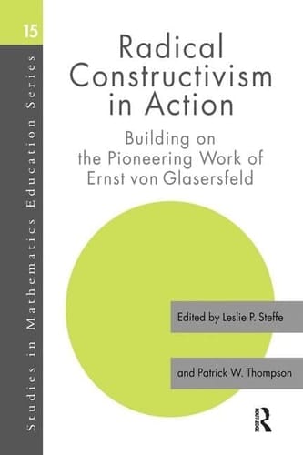 Radical Constructivism in Action Building on the Pioneering Work of Ernst Von Glasersfeld