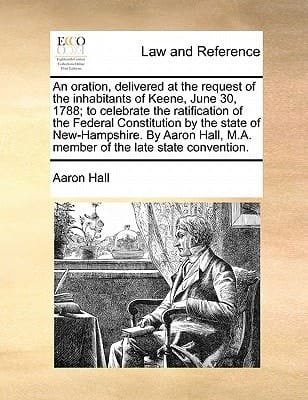 An oration, delivered at the request of the inhabitants of Keene, June 30, 1788; to celebrate the ratification of the Federal Constitution by the ... M.A. member of the late state convention.