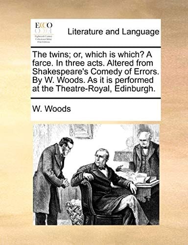 The twins; or, which is which? A farce. In three acts. Altered from Shakespeare's Comedy of Errors. By W. Woods. As it is performed at the Theatre-Royal, Edinburgh.