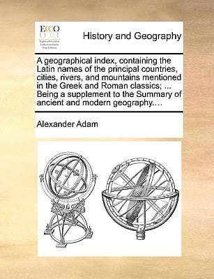 A geographical index, containing the Latin names of the principal countries, cities, rivers, and mountains mentioned in the Greek and Roman classics; ... Summary of ancient and modern geography....