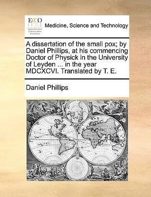 A dissertation of the small pox; by Daniel Phillips, at his commencing Doctor of Physick in the University of Leyden ... in the year MDCXCVI. Translated by T. E.