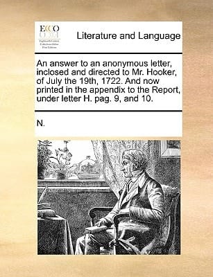 An answer to an anonymous letter, inclosed and directed to Mr. Hooker, of July the 19th, 1722. And now printed in the appendix to the Report, under letter H. pag. 9, and 10.