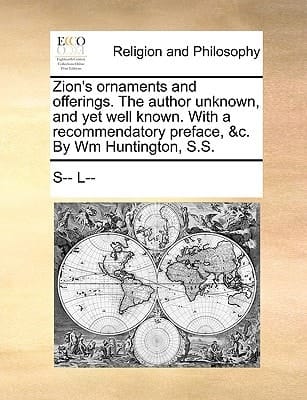 Zion's ornaments and offerings. The author unknown, and yet well known. With a recommendatory preface, &c. By Wm Huntington, S.S.