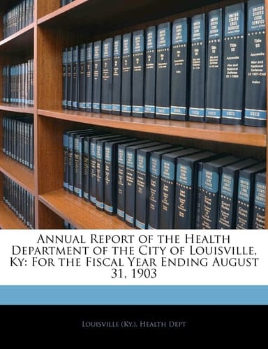 Annual Report of the Health Department of the City of Louisville, Ky: For the Fiscal Year Ending August 31, 1903