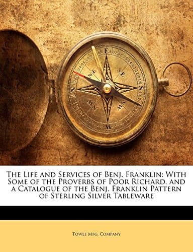 The Life and Services of Benj. Franklin: With Some of the Proverbs of Poor Richard, and a Catalogue of the Benj. Franklin Pattern of Sterling Silver Tableware