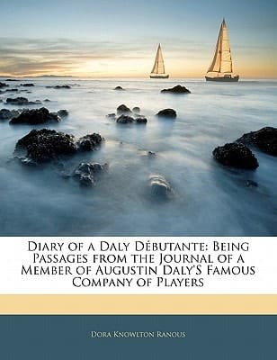 Diary of a Daly Débutante: Being Passages from the Journal of a Member of Augustin Daly'S Famous Company of Players