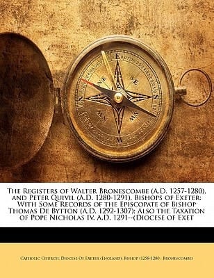 The Registers of Walter Bronescombe (A.D. 1257-1280), and Peter Quivil (A.D. 1280-1291), Bishops of Exeter: With Some Records of the Episcopate of ... Pope Nicholas Iv, A.D. 1291--(Diocese of Exet