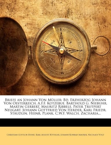 Briefe an Johann Von Müller: Bd. Erzherzog Johann Von Oesterreich. A.F.F. Kotzebue. Barthold G. Niebuhr. Martin Gerbert. Mauritz Ribbele. Pater ... C.W.F. Walch. Zacharias W (German Edition)