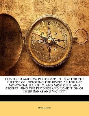 Travels in America Performed in 1806: For the Purpose of Exploring the Rivers Alleghany, Monongahela, Ohio, and Mississippi, and Ascertaining the Produce and Condition of Their Banks and Vicinity