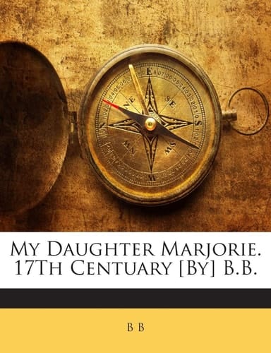My Daughter Marjorie. 17th Centuary [By] B.B.