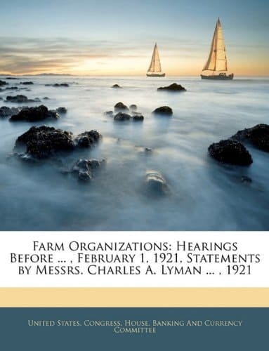 Farm Organizations: Hearings Before ... , February 1, 1921, Statements by Messrs. Charles A. Lyman ... , 1921