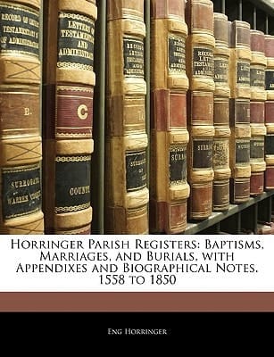 Horringer Parish Registers: Baptisms, Marriages, and Burials, with Appendixes and Biographical Notes. 1558 to 1850