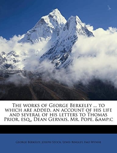 The works of George Berkeley ... to which are added, an account of his life and several of his letters to Thomas Prior, esq., Dean Gervais, Mr. Pope, &c