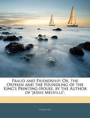 Fraud and Friendship: Or, the Orphan and the Foundling of the King's Printing-House, by the Author of 'jessie Melville'.