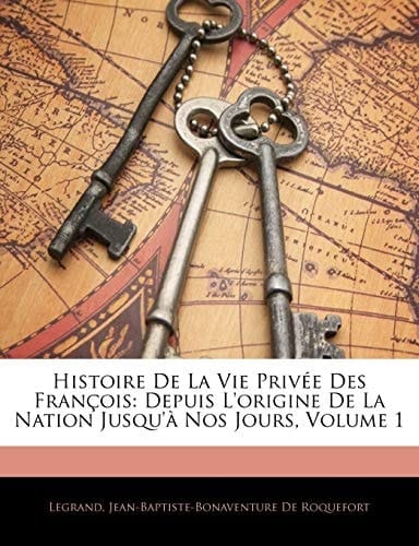 Histoire De La Vie Privée Des François: Depuis L'origine De La Nation Jusqu'à Nos Jours, Volume 1 (French Edition)