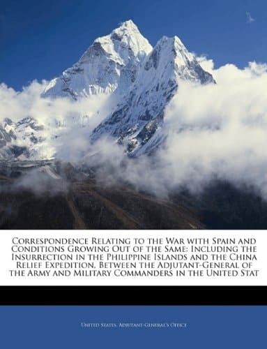 Correspondence Relating to the War with Spain and Conditions Growing Out of the Same: Including the Insurrection in the Philippine Islands and the ... and Military Commanders in the United Stat
