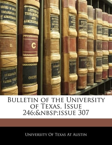 Bulletin of the University of Texas, Issue 246; issue 307