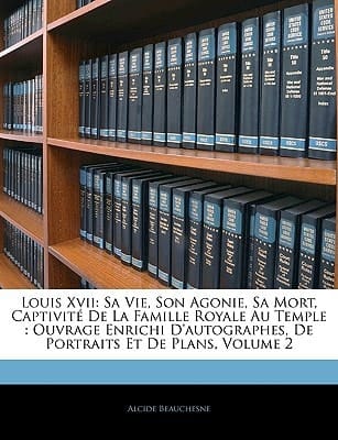 Louis XVII: Sa Vie, Son Agonie, Sa Mort, Captivit de La Famille Royale Au Temple: Ouvrage Enrichi D'Autographes, de Portraits Et D (French Edition)