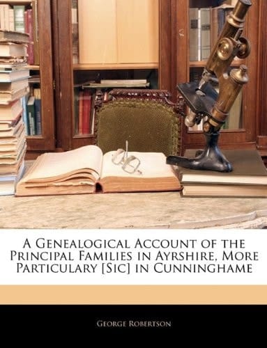 A Genealogical Account of the Principal Families in Ayrshire, More Particulary [Sic] in Cunninghame