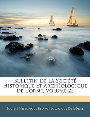 Bulletin De La Société Historique Et Archéologique De L'orne, Volume 25 (French Edition)