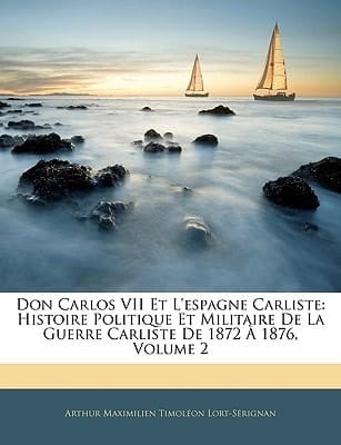 Don Carlos VII Et L'espagne Carliste: Histoire Politique Et Militaire De La Guerre Carliste De 1872 À 1876, Volume 2