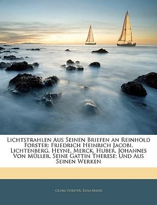Lichtstrahlen Aus Seinen Briefen an Reinhold Forster: Friedrich Heinrich Jacobi, Lichtenberg, Heyne, Merck, Huber, Johannes Von Müller, Seine Gattin Therese; Und Aus Seinen Werken (German Edition)