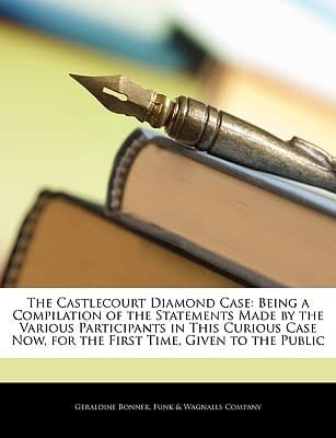 The Castlecourt Diamond Case: Being a Compilation of the Statements Made by the Various Participants in This Curious Case Now, for the First Time, Given to the Public