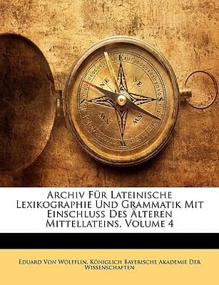 Archiv Fur Lateinische Lexikographie Und Grammatik Mit Einschluss Des Alteren Mittellateins, Volume 4 (German Edition)