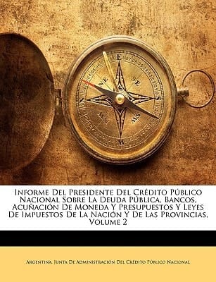 Informe Del Presidente Del Crédito Público Nacional Sobre La Deuda Pública, Bancos, Acuñación De Moneda Y Presupuestos Y Leyes De Impuestos De La Nación Y De Las Provincias, Volume 2 (Spanish Edition)
