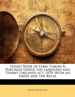 Handy Book of Farm Tenure & Purchase Under the Landlord and Tenant (Ireland) Act, 1870: With an Index and the Rules