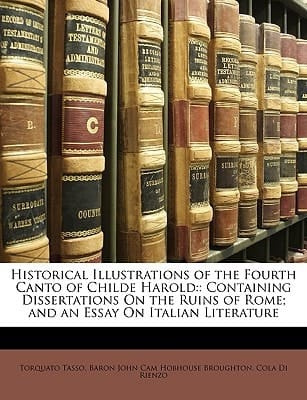 Historical Illustrations of the Fourth Canto of Childe Harold: : Containing Dissertations On the Ruins of Rome; and an Essay On Italian Literature