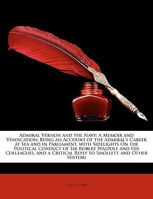 Admiral Vernon and the Navy: A Memoir and Vindication; Being an Account of the Admiral's Career at Sea and in Parliament, with Sidelights On the ... Critical Reply to Smollett and Other Histori