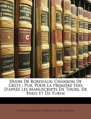 Huon De Bordeaux: Chanson De Geste : Pub. Pour La Première Fois D'après Les Manuscripts De Tours, De Paris Et De Turin (French Edition)