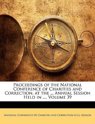 Proceedings of the National Conference of Charities and Correction, at the ... Annual Session Held in ..., Volume 39