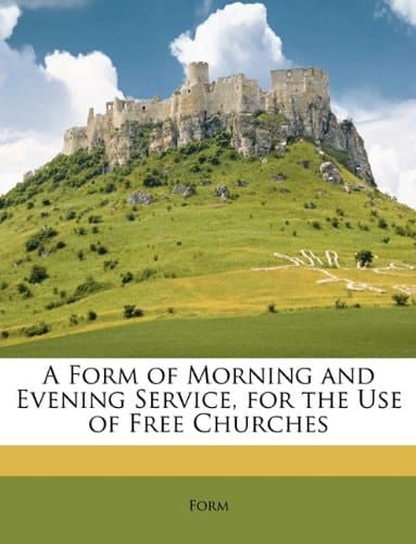 A Form of Morning and Evening Service, for the Use of Free Churches