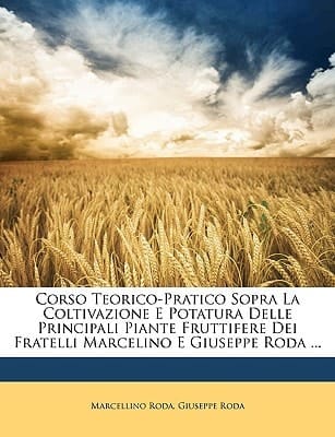 Corso Teorico-Pratico Sopra La Coltivazione E Potatura Delle Principali Piante Fruttifere Dei Fratelli Marcelino E Giuseppe Roda ... (Italian Edition)