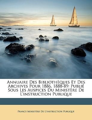 Annuaire Des Bibliothèques Et Des Archives Pour 1886, 1888-89: Publié Sous Les Auspices Du Ministère De L'instruction Publique (French Edition)