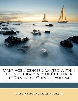 Marriage Licences Granted Within the Archdeaconry of Chester in the Diocese of Chester, Volume 1