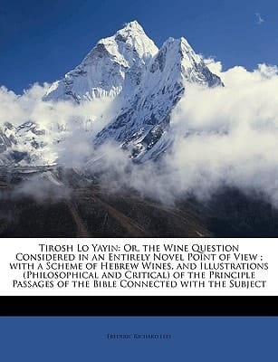 Tirosh Lo Yayin: Or, the Wine Question Considered in an Entirely Novel Point of View ; with a Scheme of Hebrew Wines, and Illustrations (Philosophical ... of the Bible Connected with the Subject