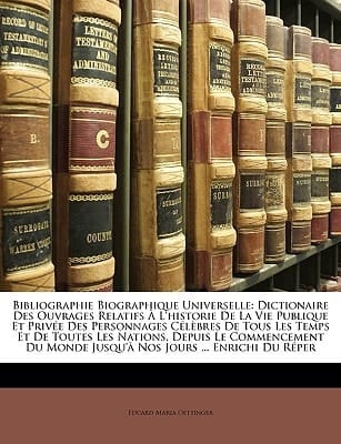 Bibliographie Biographique Universelle: Dictionaire Des Ouvrages Relatifs À L'historie De La Vie Publique Et Privée Des Personnages Célèbres De Tous ... Nos Jours ... Enrichi ... (French Edition)
