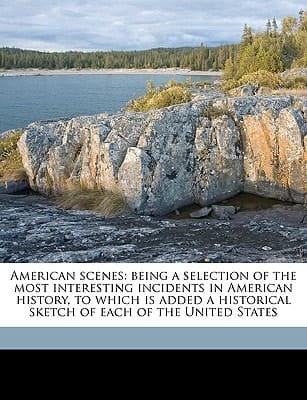 American scenes: being a selection of the most interesting incidents in American history, to which is added a historical sketch of each of the United States