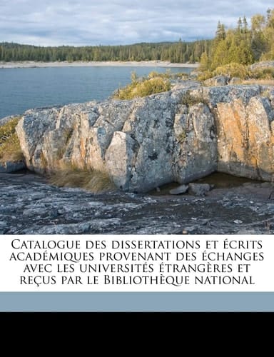 Catalogue des dissertations et écrits académiques provenant des échanges avec les universités étrangères et reçus par le Bibliothèque national Volume 33-39 (French Edition)